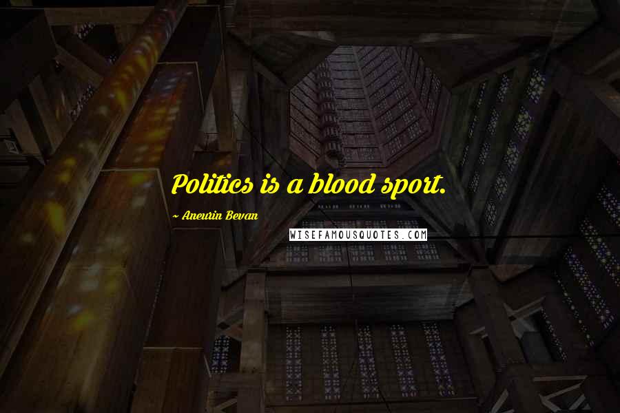 Aneurin Bevan Quotes: Politics is a blood sport.