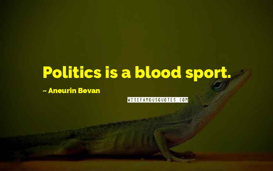 Aneurin Bevan Quotes: Politics is a blood sport.