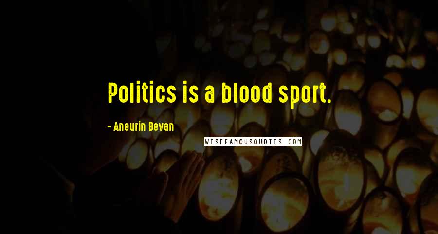 Aneurin Bevan Quotes: Politics is a blood sport.