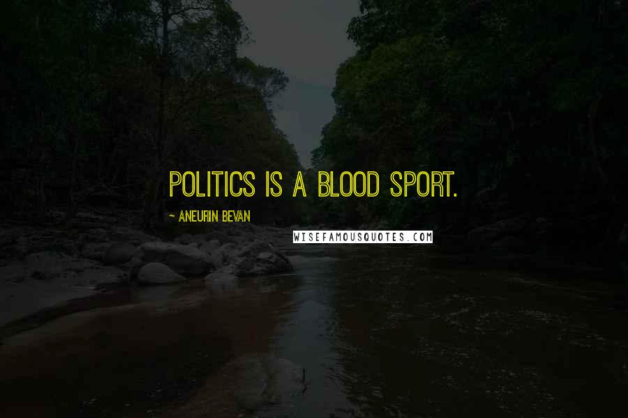 Aneurin Bevan Quotes: Politics is a blood sport.