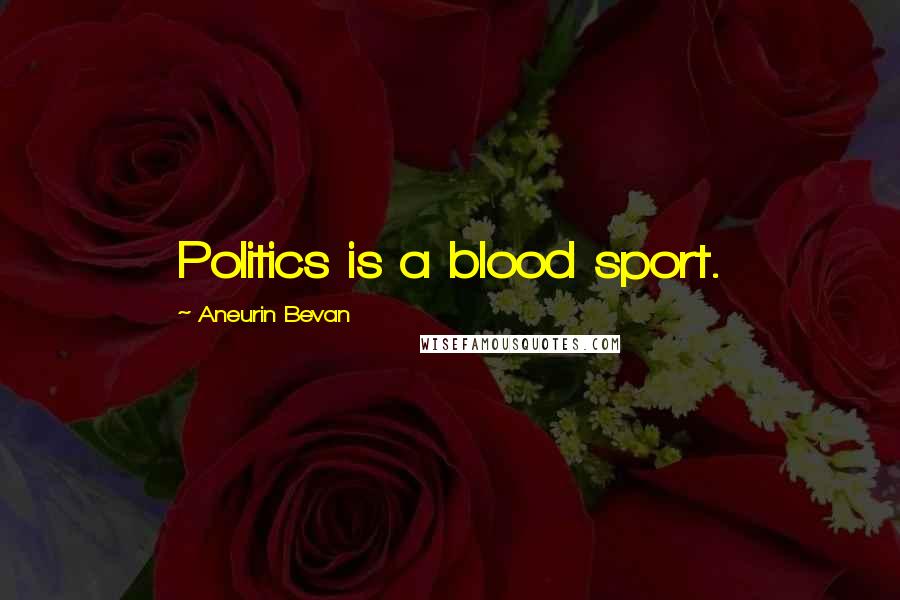 Aneurin Bevan Quotes: Politics is a blood sport.