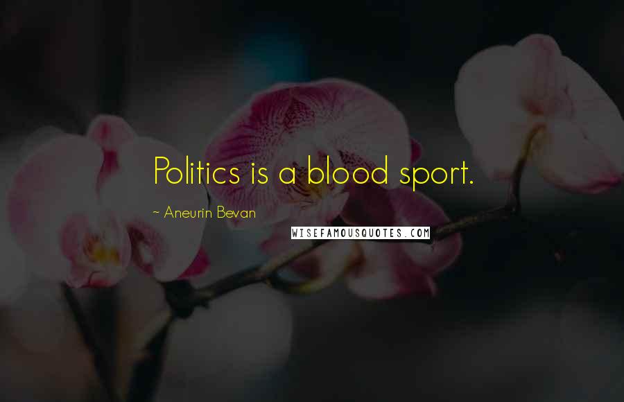 Aneurin Bevan Quotes: Politics is a blood sport.