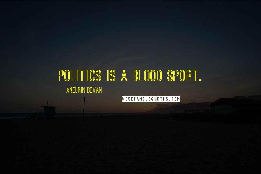 Aneurin Bevan Quotes: Politics is a blood sport.