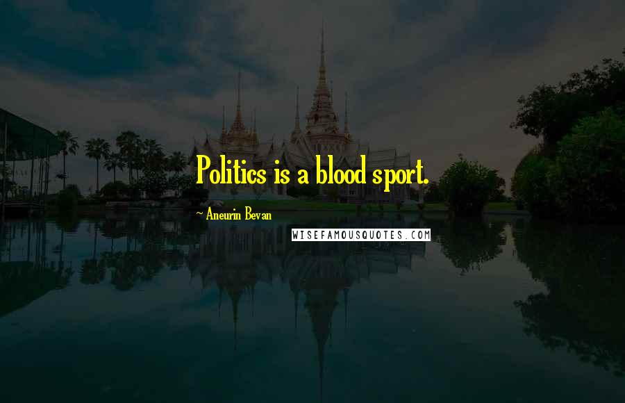 Aneurin Bevan Quotes: Politics is a blood sport.