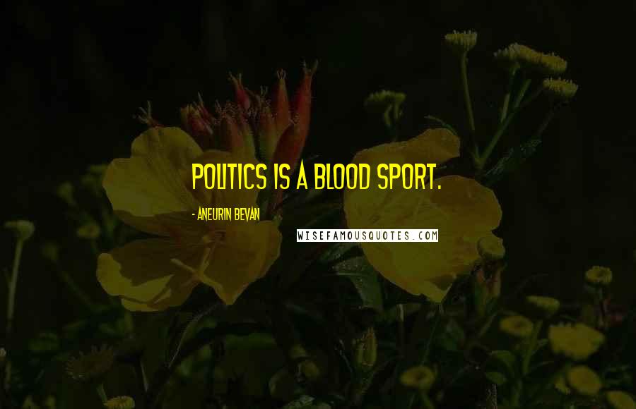 Aneurin Bevan Quotes: Politics is a blood sport.