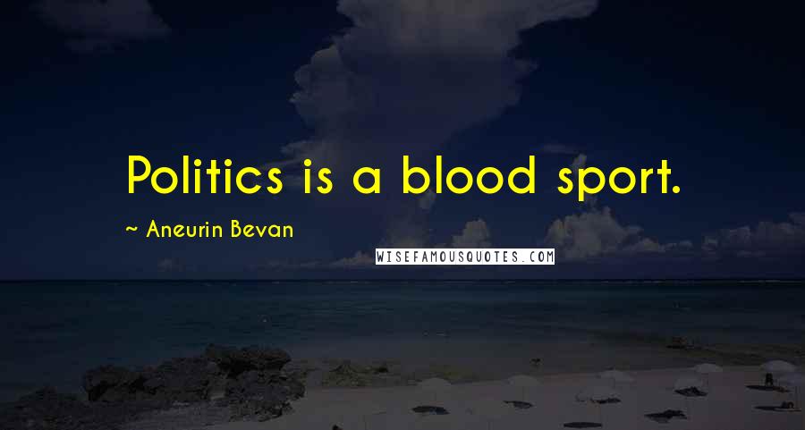 Aneurin Bevan Quotes: Politics is a blood sport.