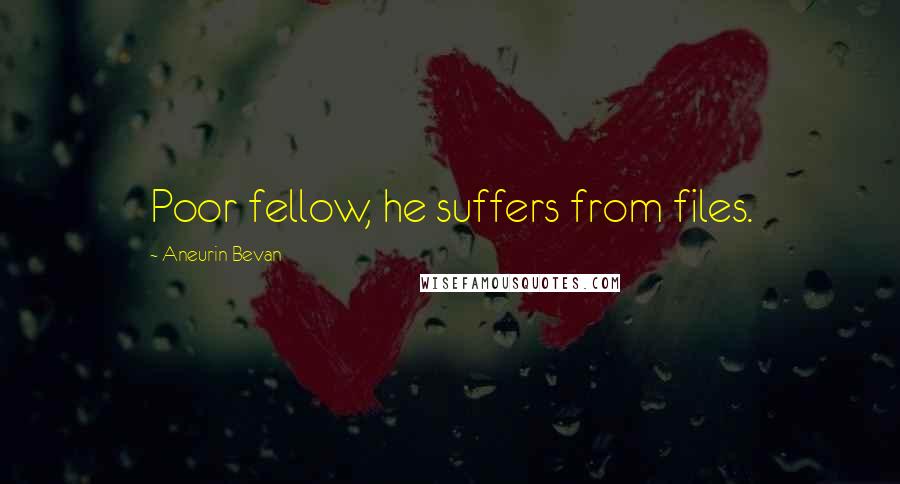 Aneurin Bevan Quotes: Poor fellow, he suffers from files.