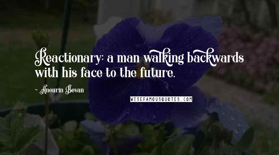 Aneurin Bevan Quotes: Reactionary: a man walking backwards with his face to the future.