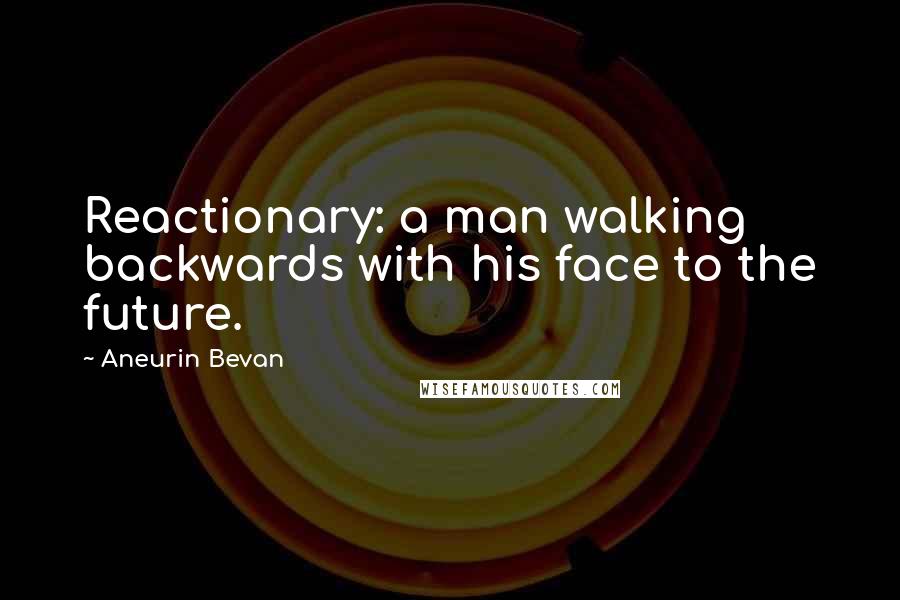 Aneurin Bevan Quotes: Reactionary: a man walking backwards with his face to the future.