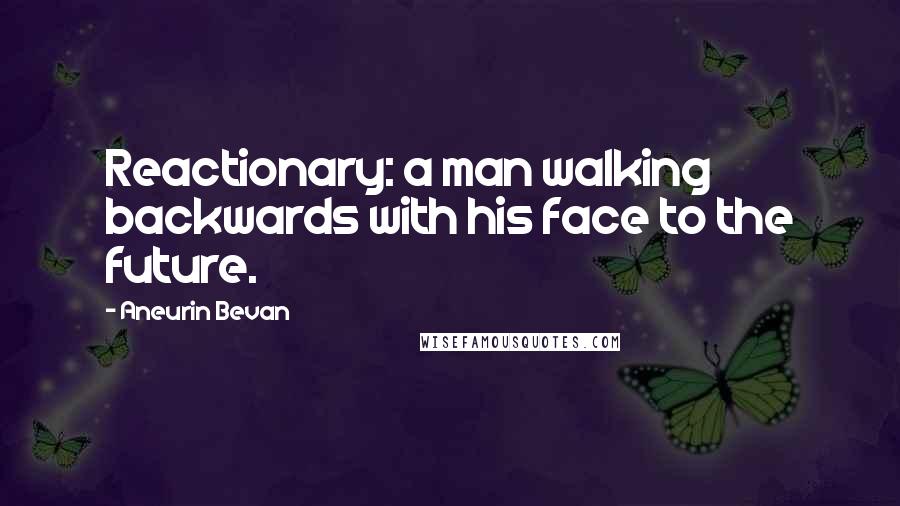 Aneurin Bevan Quotes: Reactionary: a man walking backwards with his face to the future.