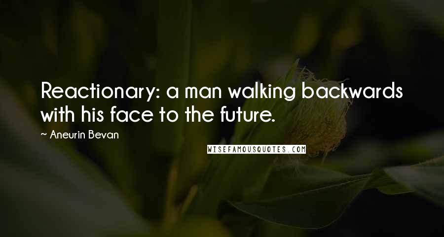 Aneurin Bevan Quotes: Reactionary: a man walking backwards with his face to the future.