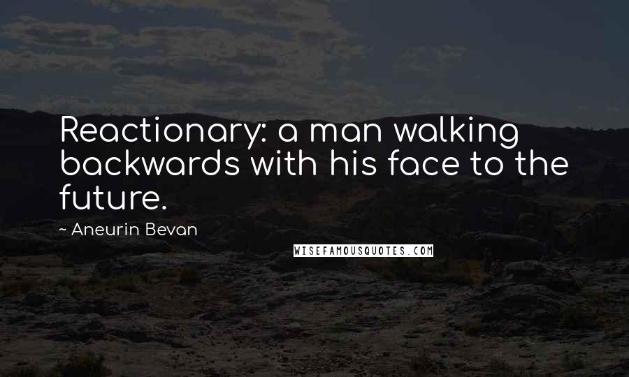 Aneurin Bevan Quotes: Reactionary: a man walking backwards with his face to the future.