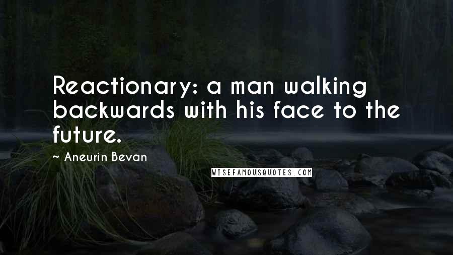 Aneurin Bevan Quotes: Reactionary: a man walking backwards with his face to the future.