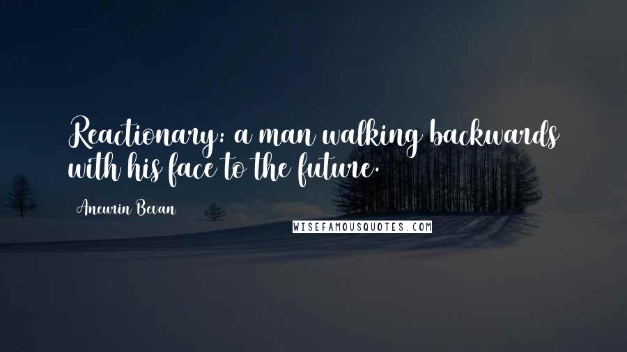 Aneurin Bevan Quotes: Reactionary: a man walking backwards with his face to the future.