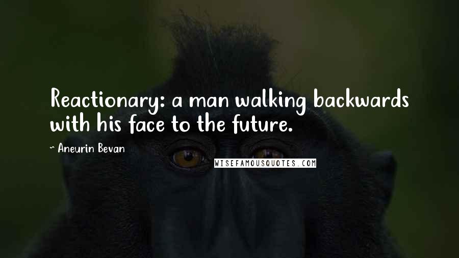 Aneurin Bevan Quotes: Reactionary: a man walking backwards with his face to the future.