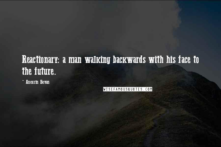 Aneurin Bevan Quotes: Reactionary: a man walking backwards with his face to the future.