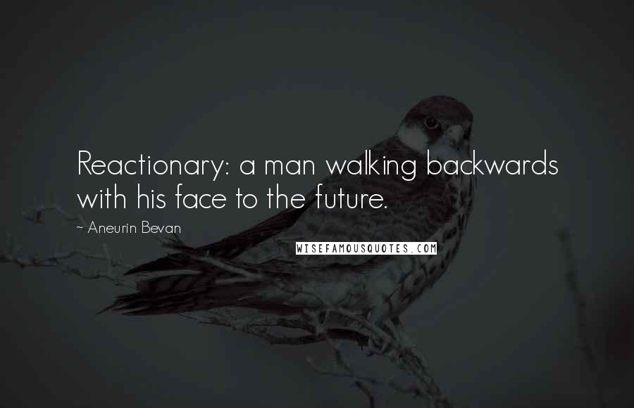 Aneurin Bevan Quotes: Reactionary: a man walking backwards with his face to the future.