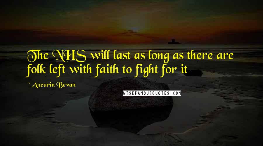 Aneurin Bevan Quotes: The NHS will last as long as there are folk left with faith to fight for it