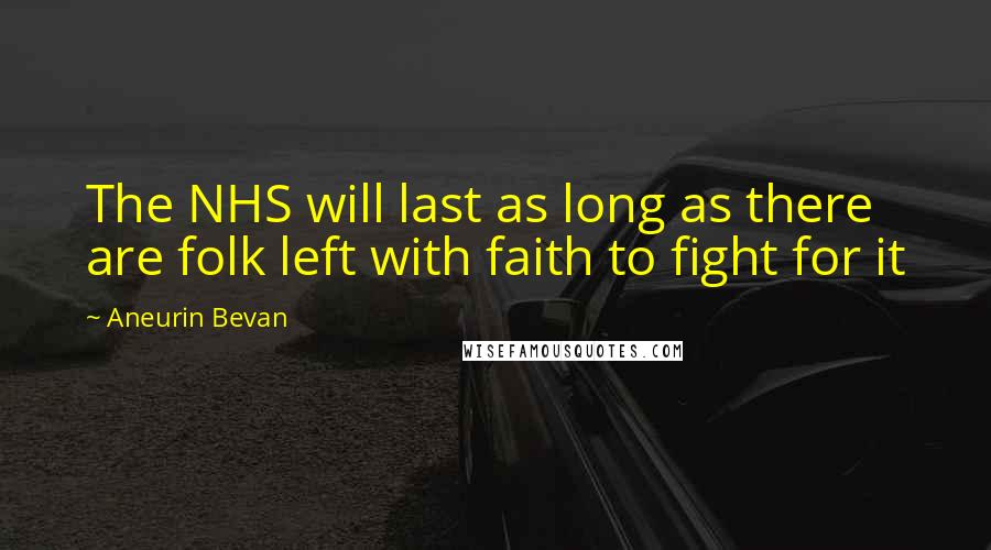 Aneurin Bevan Quotes: The NHS will last as long as there are folk left with faith to fight for it