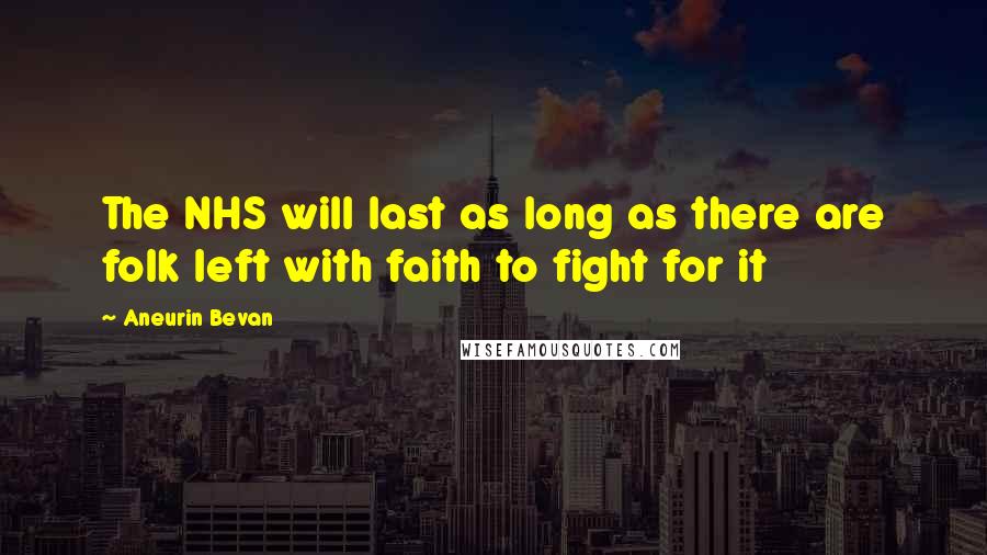 Aneurin Bevan Quotes: The NHS will last as long as there are folk left with faith to fight for it