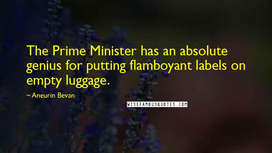 Aneurin Bevan Quotes: The Prime Minister has an absolute genius for putting flamboyant labels on empty luggage.