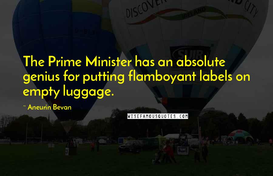 Aneurin Bevan Quotes: The Prime Minister has an absolute genius for putting flamboyant labels on empty luggage.