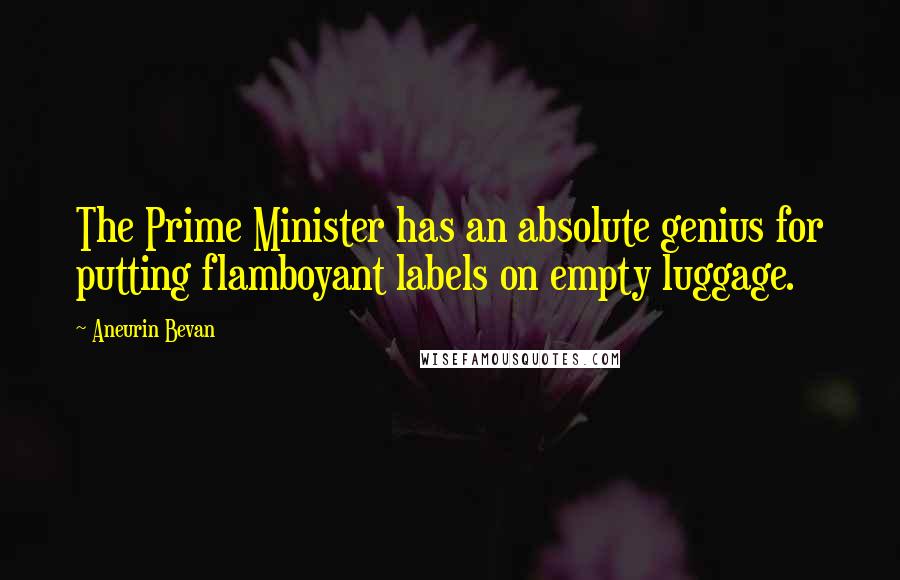 Aneurin Bevan Quotes: The Prime Minister has an absolute genius for putting flamboyant labels on empty luggage.
