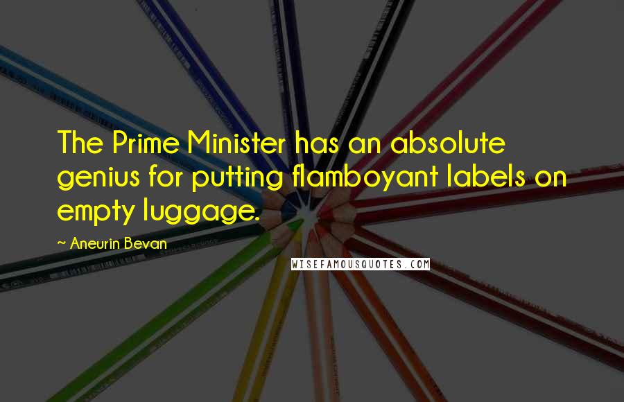 Aneurin Bevan Quotes: The Prime Minister has an absolute genius for putting flamboyant labels on empty luggage.
