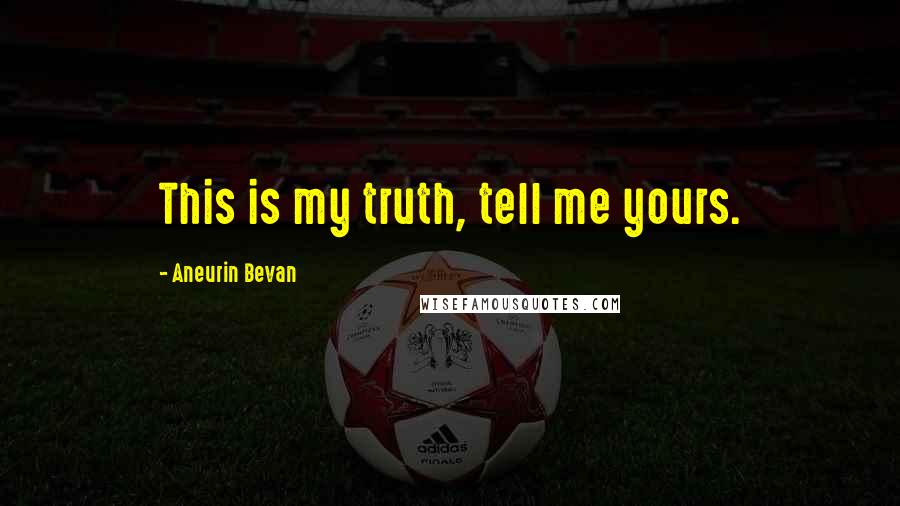 Aneurin Bevan Quotes: This is my truth, tell me yours.