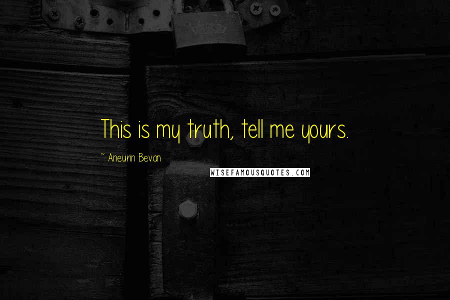 Aneurin Bevan Quotes: This is my truth, tell me yours.