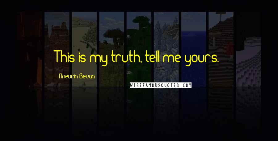 Aneurin Bevan Quotes: This is my truth, tell me yours.