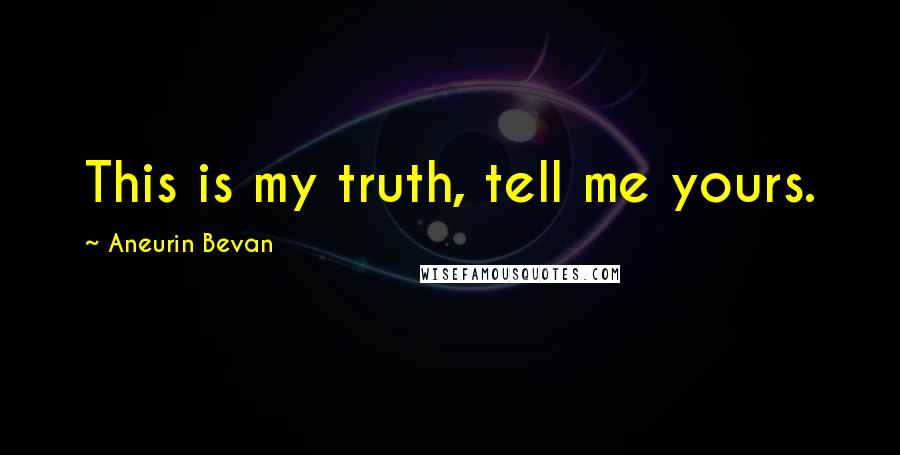 Aneurin Bevan Quotes: This is my truth, tell me yours.