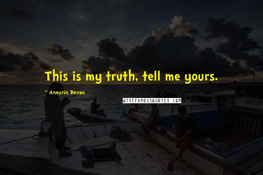 Aneurin Bevan Quotes: This is my truth, tell me yours.