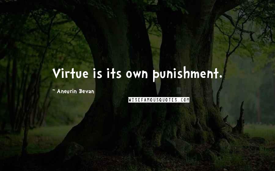 Aneurin Bevan Quotes: Virtue is its own punishment.