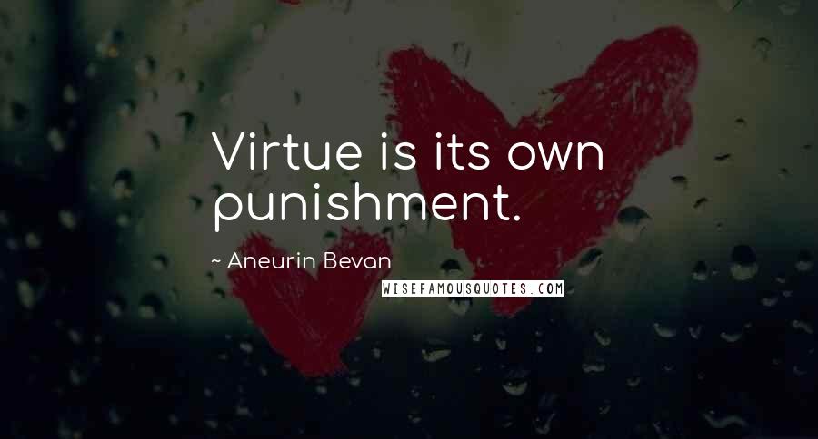 Aneurin Bevan Quotes: Virtue is its own punishment.