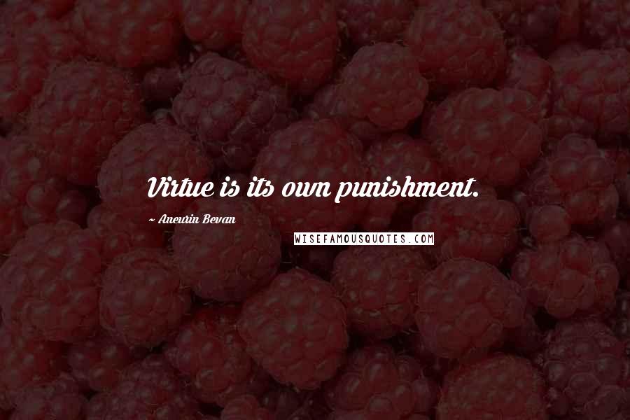 Aneurin Bevan Quotes: Virtue is its own punishment.