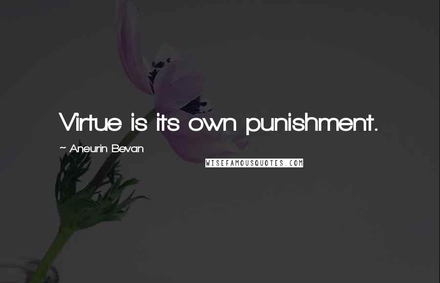 Aneurin Bevan Quotes: Virtue is its own punishment.