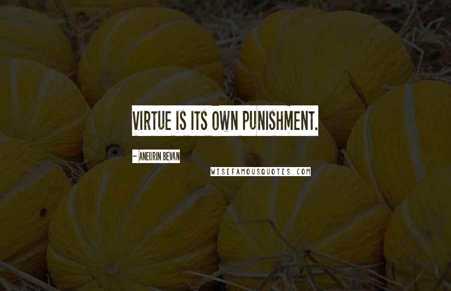 Aneurin Bevan Quotes: Virtue is its own punishment.