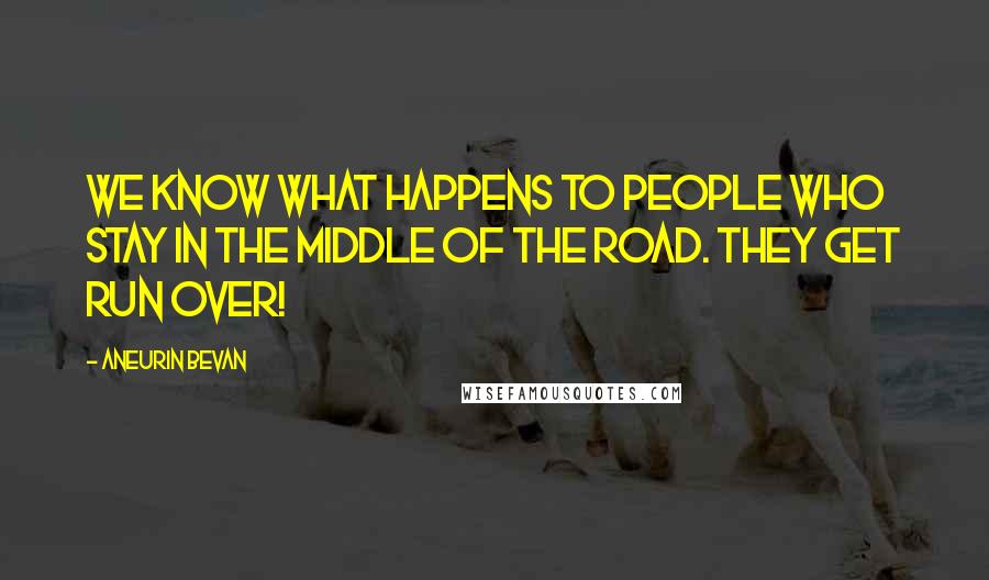 Aneurin Bevan Quotes: We know what happens to people who stay in the middle of the road. They get run over!