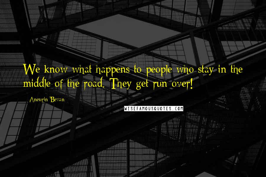 Aneurin Bevan Quotes: We know what happens to people who stay in the middle of the road. They get run over!