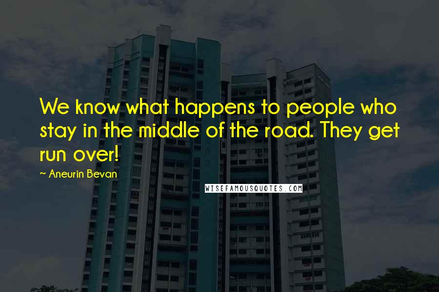 Aneurin Bevan Quotes: We know what happens to people who stay in the middle of the road. They get run over!