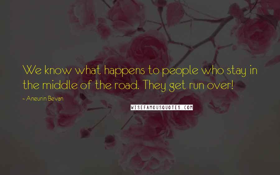 Aneurin Bevan Quotes: We know what happens to people who stay in the middle of the road. They get run over!