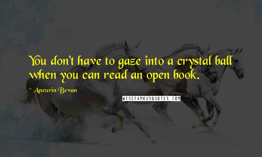 Aneurin Bevan Quotes: You don't have to gaze into a crystal ball when you can read an open book.