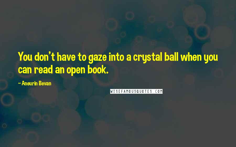 Aneurin Bevan Quotes: You don't have to gaze into a crystal ball when you can read an open book.