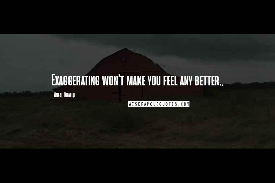 Anfal Khaliq Quotes: Exaggerating won't make you feel any better,.