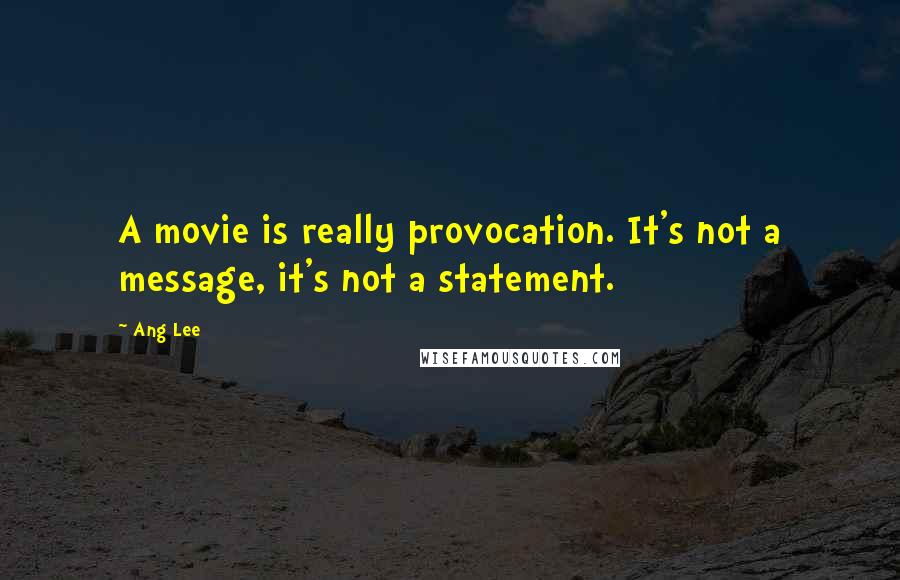 Ang Lee Quotes: A movie is really provocation. It's not a message, it's not a statement.