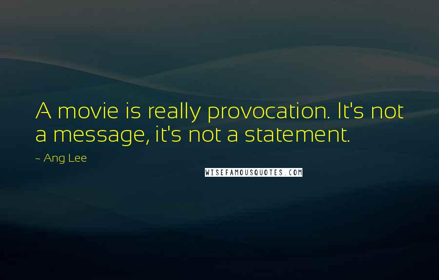 Ang Lee Quotes: A movie is really provocation. It's not a message, it's not a statement.