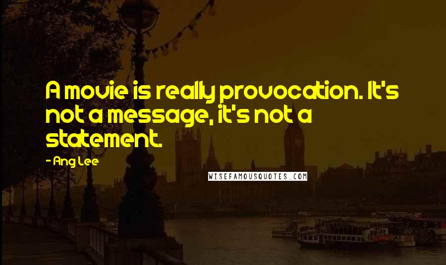 Ang Lee Quotes: A movie is really provocation. It's not a message, it's not a statement.