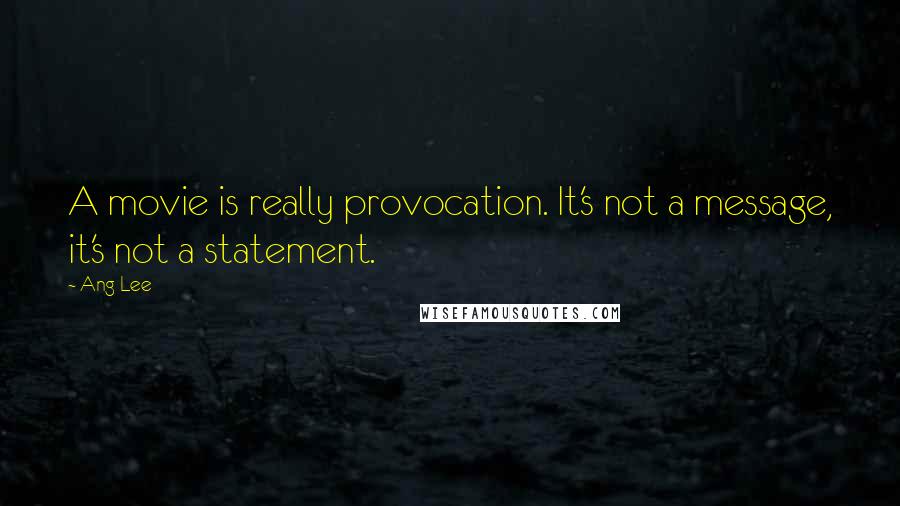 Ang Lee Quotes: A movie is really provocation. It's not a message, it's not a statement.