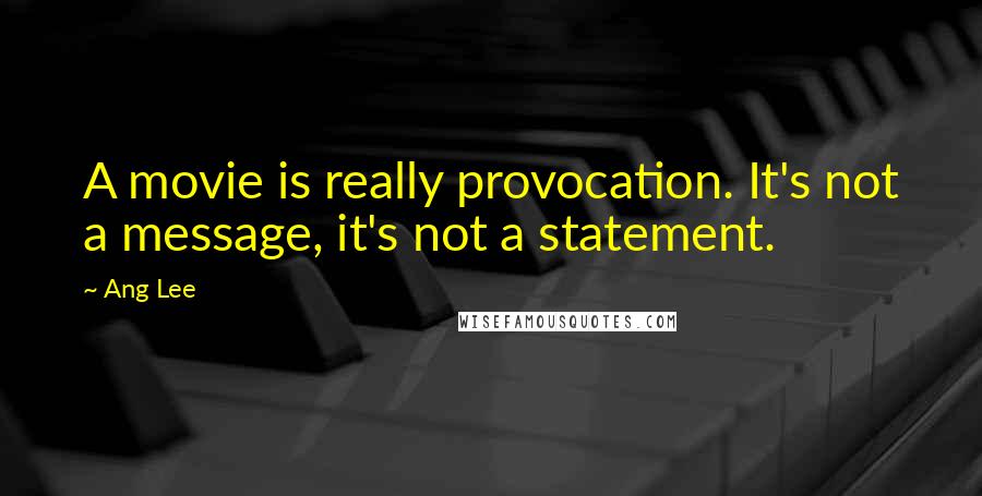 Ang Lee Quotes: A movie is really provocation. It's not a message, it's not a statement.